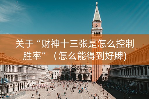 关于“财神十三张是怎么控制胜率”（怎么能得到好牌)