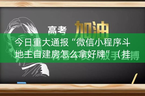 今日重大通报“微信小程序斗地主自建房怎么拿好牌”（挂件神器)