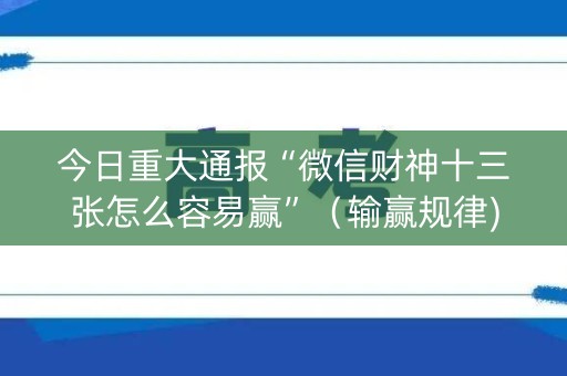 今日重大通报“微信财神十三张怎么容易赢”（输赢规律)