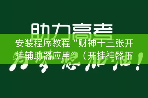 安装程序教程“财神十三张开挂辅助器应用”（开挂神器下载)