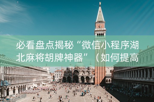 必看盘点揭秘“微信小程序湖北麻将胡牌神器”（如何提高胜率)