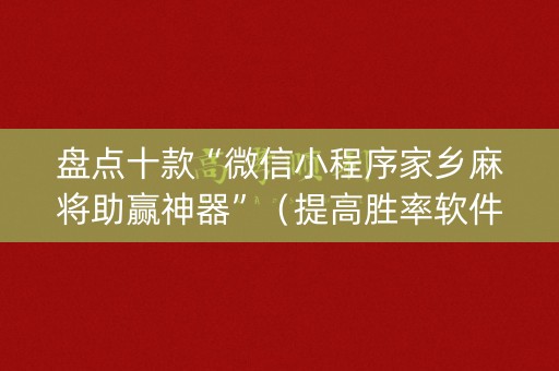盘点十款“微信小程序家乡麻将助赢神器”（提高胜率软件)