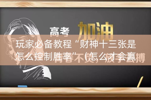 玩家必备教程“财神十三张是怎么控制胜率”（怎么才会赢)