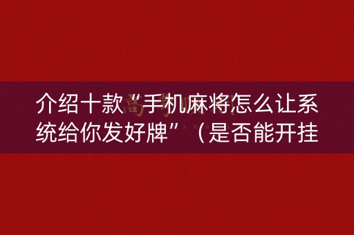 介绍十款“手机麻将怎么让系统给你发好牌”（是否能开挂)