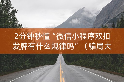 2分钟秒懂“微信小程序双扣发牌有什么规律吗”（骗局大揭秘)