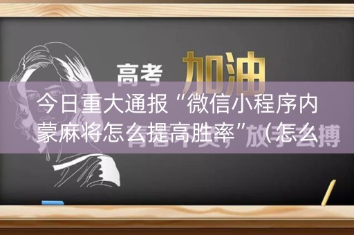 今日重大通报“微信小程序内蒙麻将怎么提高胜率”（怎么让系统给你发好牌)