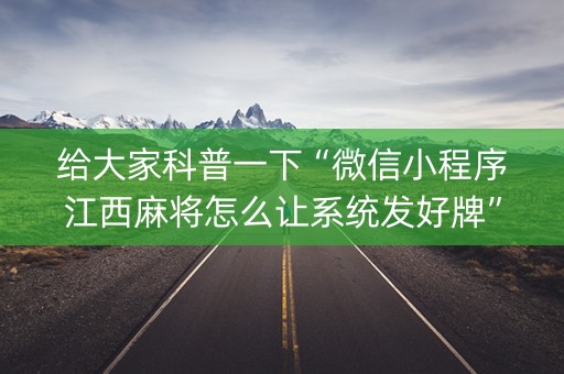 给大家科普一下“微信小程序江西麻将怎么让系统发好牌”（怎么让系统给自己好牌)