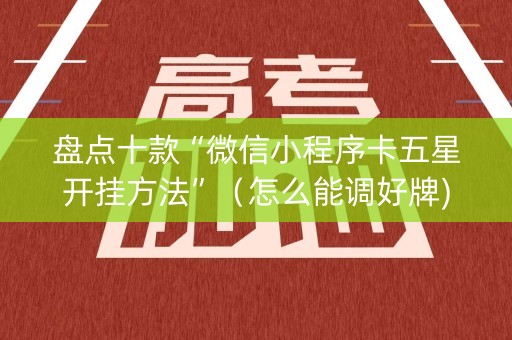 盘点十款“微信小程序卡五星开挂方法”（怎么能调好牌)
