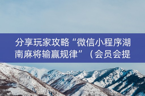 分享玩家攻略“微信小程序湖南麻将输赢规律”（会员会提高胜率吗)