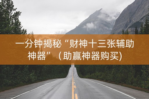 一分钟揭秘“财神十三张辅助神器”（助赢神器购买)