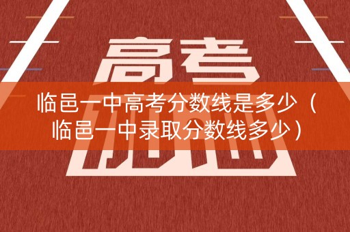 临邑一中高考分数线是多少（临邑一中录取分数线多少）