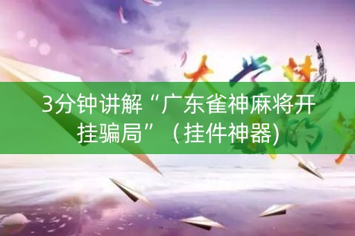 3分钟讲解“广东雀神麻将开挂骗局”（挂件神器)