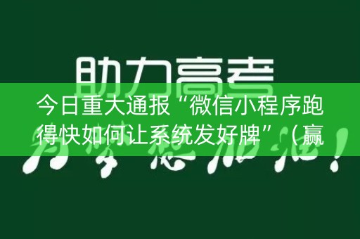 今日重大通报“微信小程序跑得快如何让系统发好牌”（赢的技巧规律)