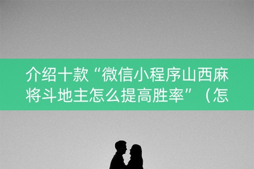 介绍十款“微信小程序山西麻将斗地主怎么提高胜率”（怎么能得到好牌)