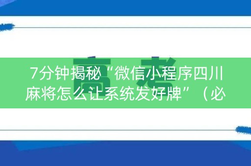 7分钟揭秘“微信小程序四川麻将怎么让系统发好牌”（必赢神器辅助器)