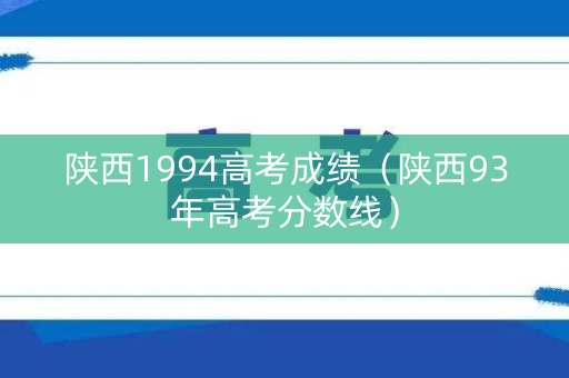 陕西1994高考成绩（陕西93年高考分数线）