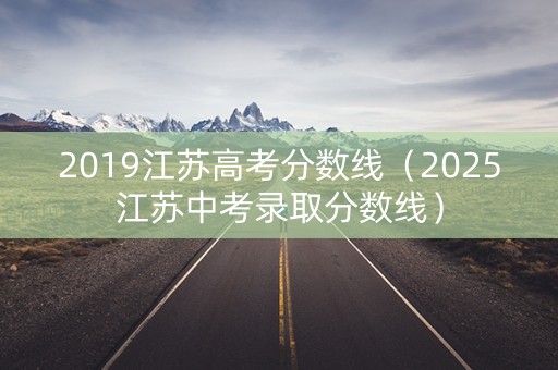 2019江苏高考分数线（2025江苏中考录取分数线）