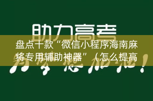 盘点十款“微信小程序海南麻将专用辅助神器”（怎么提高胜率)