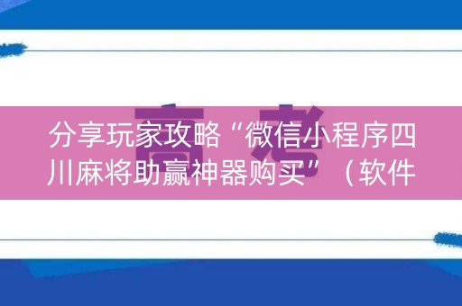 分享玩家攻略“微信小程序四川麻将助赢神器购买”（软件出售)