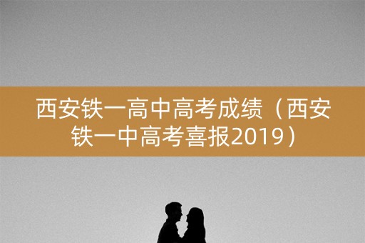 西安铁一高中高考成绩（西安铁一中高考喜报2019）