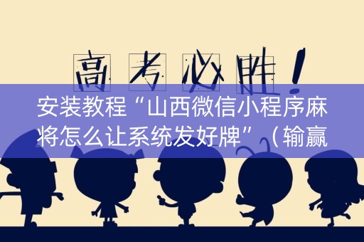 安装教程“山西微信小程序麻将怎么让系统发好牌”（输赢跟id号有关系吗)