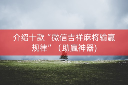 介绍十款“微信吉祥麻将输赢规律”（助赢神器)