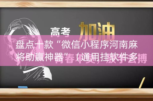 盘点十款“微信小程序河南麻将助赢神器”（通用挂软件多少钱)
