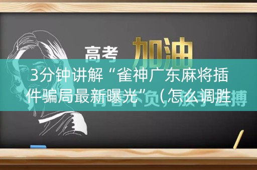 3分钟讲解“雀神广东麻将插件骗局最新曝光”（怎么调胜率)