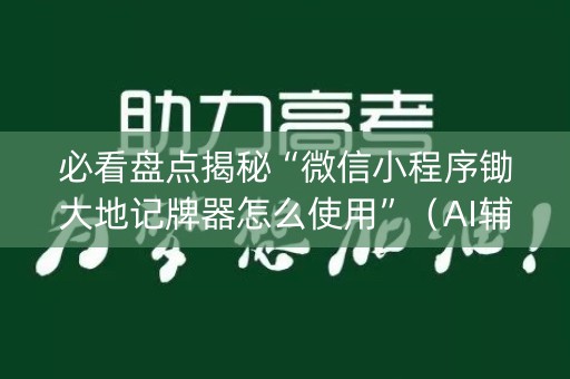 必看盘点揭秘“微信小程序锄大地记牌器怎么使用”（AI辅助胡牌规则)