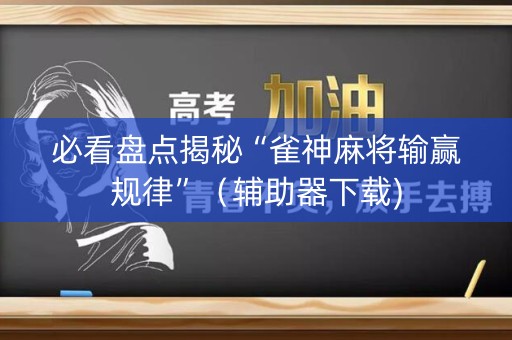 必看盘点揭秘“雀神麻将输赢规律”（辅助器下载)