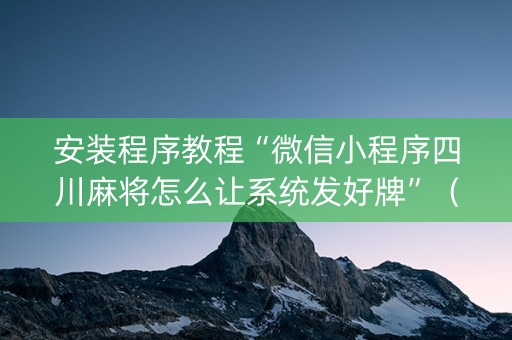 安装程序教程“微信小程序四川麻将怎么让系统发好牌”（怎么增加胜率)