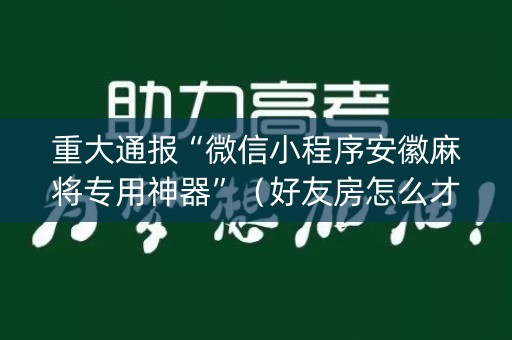 重大通报“微信小程序安徽麻将专用神器”（好友房怎么才能赢)