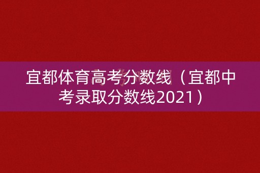 宜都体育高考分数线（宜都中考录取分数线2021）