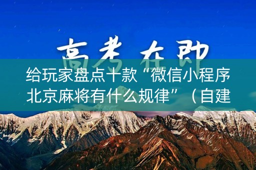 给玩家盘点十款“微信小程序北京麻将有什么规律”（自建房怎么拿好牌)