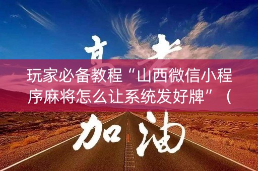 玩家必备教程“山西微信小程序麻将怎么让系统发好牌”（有没有猫腻)