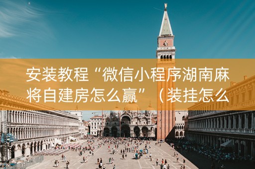 安装教程“微信小程序湖南麻将自建房怎么赢”（装挂怎么安装)