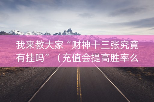 我来教大家“财神十三张究竟有挂吗”（充值会提高胜率么)
