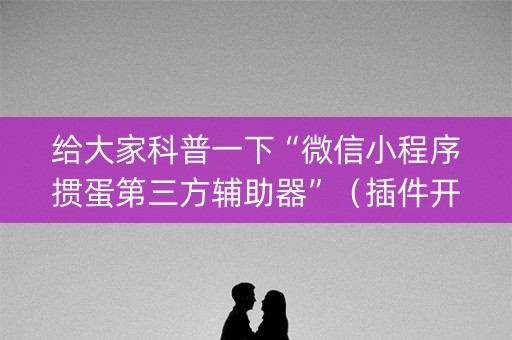 给大家科普一下“微信小程序掼蛋第三方辅助器”（插件开挂免费AI)