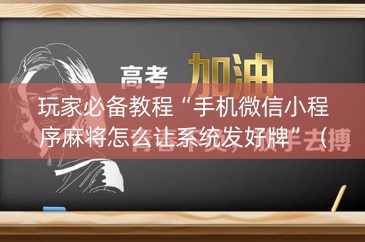 玩家必备教程“手机微信小程序麻将怎么让系统发好牌”（有什么诀窍)
