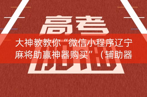 大神教教你“微信小程序辽宁麻将助赢神器购买”（辅助器下载)