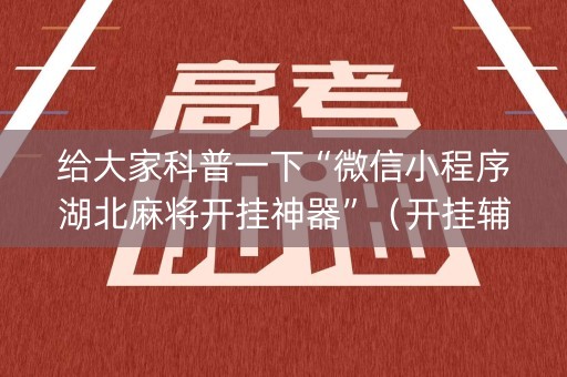 给大家科普一下“微信小程序湖北麻将开挂神器”（开挂辅助脚本)