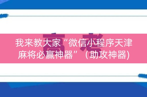 我来教大家“微信小程序天津麻将必赢神器”（助攻神器)