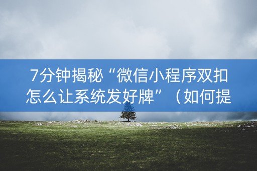 7分钟揭秘“微信小程序双扣怎么让系统发好牌”（如何提高胜率)