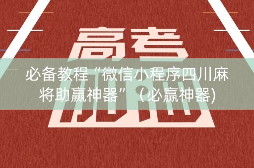 必备教程“微信小程序四川麻将助赢神器”（必赢神器)