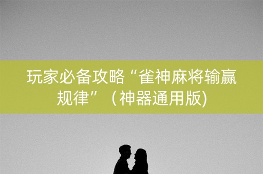 玩家必备攻略“雀神麻将输赢规律”（神器通用版)