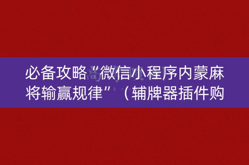 必备攻略“微信小程序内蒙麻将输赢规律”（辅牌器插件购买)