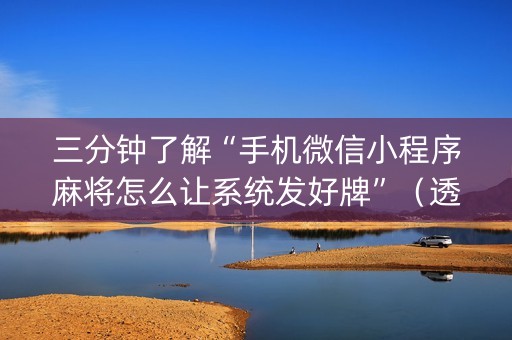 三分钟了解“手机微信小程序麻将怎么让系统发好牌”（透明器教程)