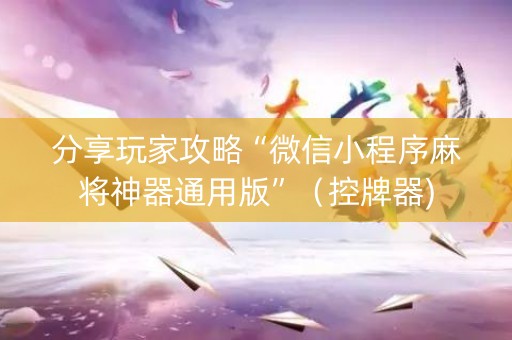 分享玩家攻略“微信小程序麻将神器通用版”（控牌器)