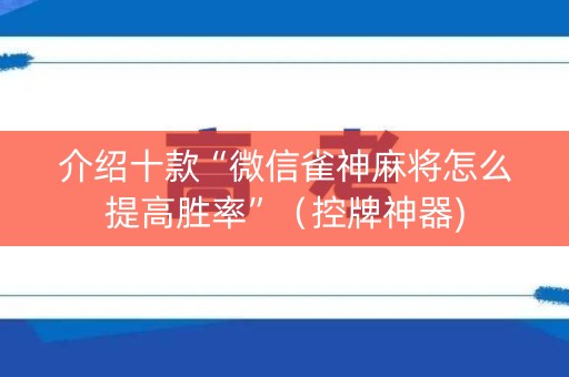 介绍十款“微信雀神麻将怎么提高胜率”（控牌神器)