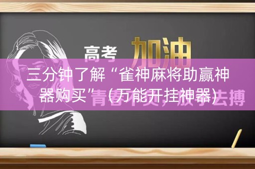 三分钟了解“雀神麻将助赢神器购买”（万能开挂神器)